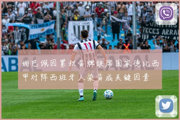 姆巴佩因累积黄牌缺席国家德比西甲对阵西班牙人染黄成关键因素