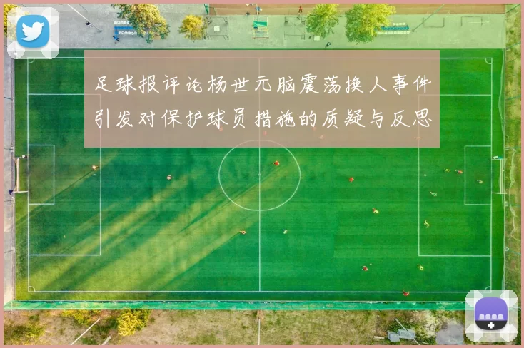 足球报评论杨世元脑震荡换人事件引发对保护球员措施的质疑与反思