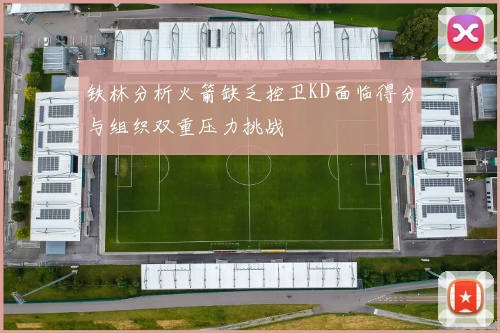 铁林分析火箭缺乏控卫KD面临得分与组织双重压力挑战