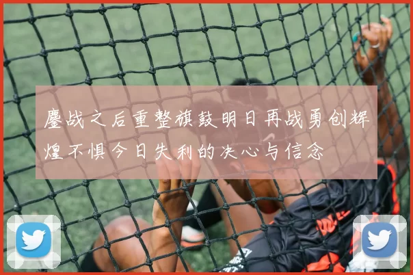 鏖战之后重整旗鼓明日再战勇创辉煌不惧今日失利的决心与信念