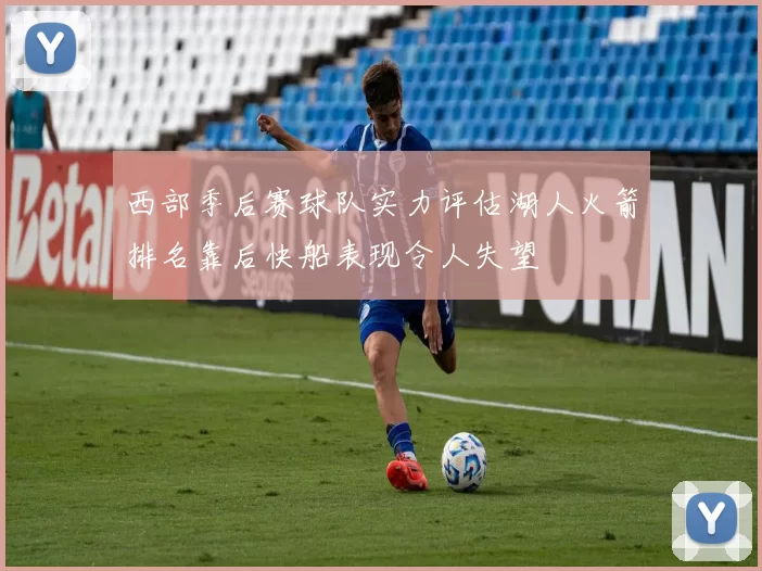 西部季后赛球队实力评估湖人火箭排名靠后快船表现令人失望