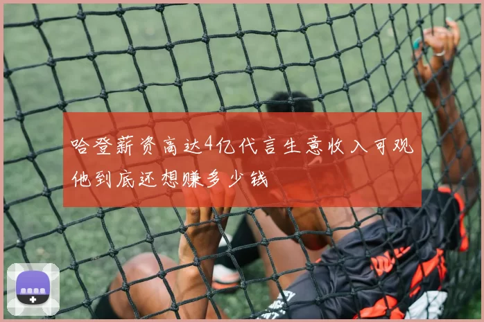 哈登薪资高达4亿代言生意收入可观他到底还想赚多少钱