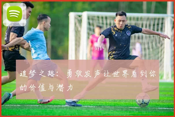 追梦之路：勇敢发声让世界看到你的价值与潜力