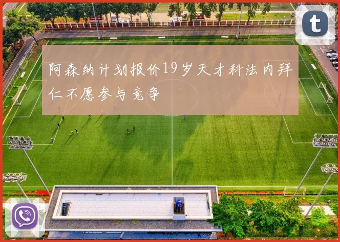 阿森纳计划报价19岁天才科法内拜仁不愿参与竞争