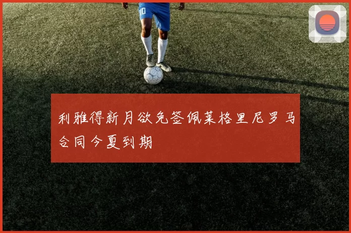 利雅得新月欲免签佩莱格里尼罗马合同今夏到期