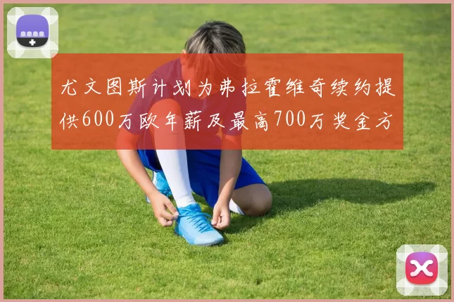 尤文图斯计划为弗拉霍维奇续约提供600万欧年薪及最高700万奖金方案