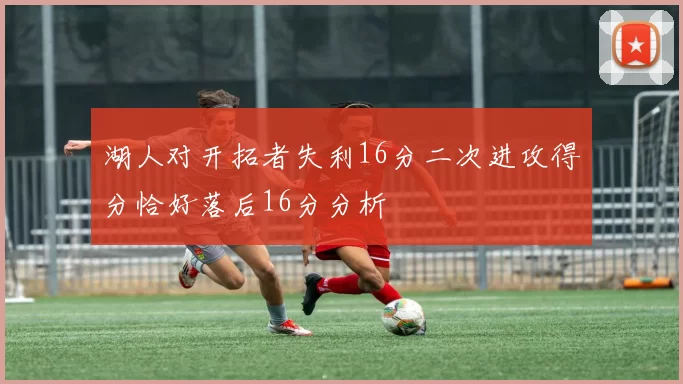 湖人对开拓者失利16分二次进攻得分恰好落后16分分析