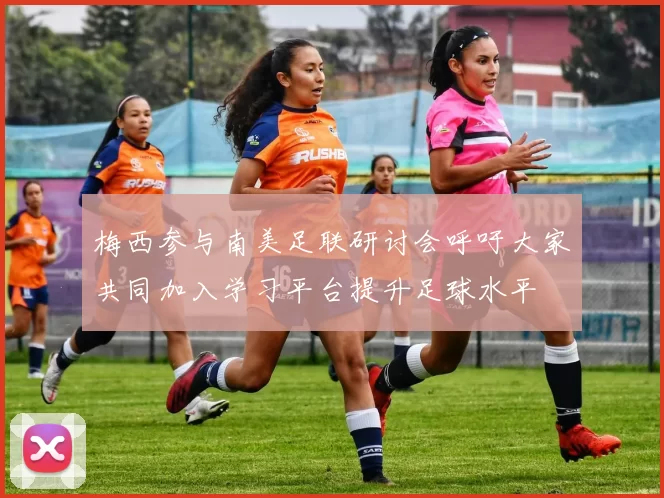 梅西参与南美足联研讨会呼吁大家共同加入学习平台提升足球水平
