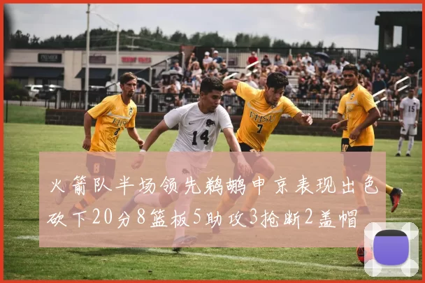 火箭队半场领先鹈鹕申京表现出色砍下20分8篮板5助攻3抢断2盖帽