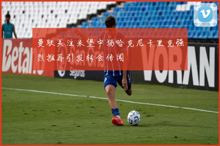曼联关注米堡中场哈克尼卡里克强烈推荐引发转会传闻