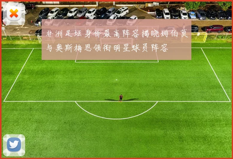 非洲足坛身价最高阵容揭晓姆伯莫与奥斯梅恩领衔明星球员阵容