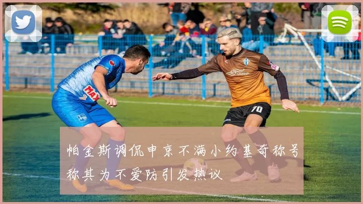 帕金斯调侃申京不满小约基奇称号称其为不爱防引发热议