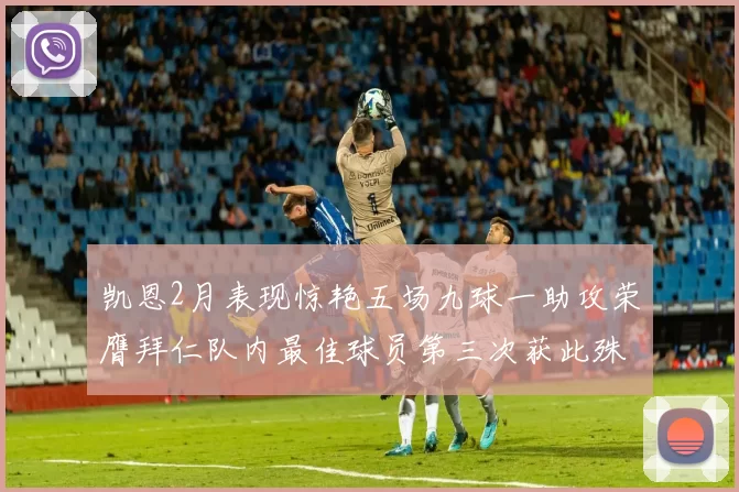 凯恩2月表现惊艳五场九球一助攻荣膺拜仁队内最佳球员第三次获此殊荣